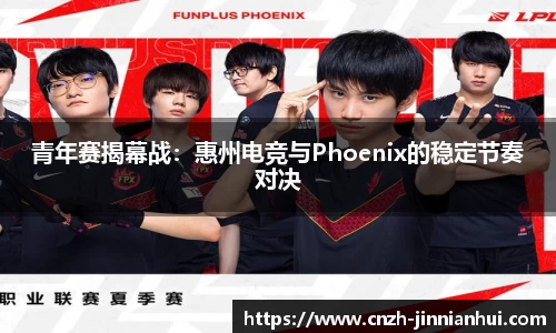 青年赛揭幕战：惠州电竞与Phoenix的稳定节奏对决